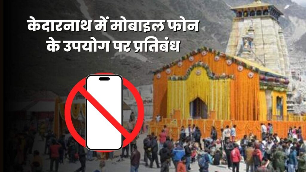केदारनाथ में मोबाइल फोन के उपयोग पर प्रतिबंध​